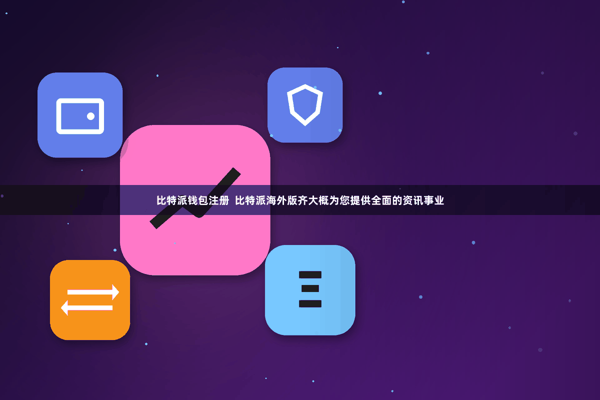 比特派钱包注册  比特派海外版齐大概为您提供全面的资讯事业